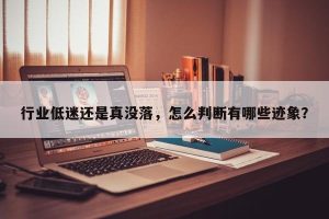 行业低迷还是真没落，怎么判断有哪些迹象？